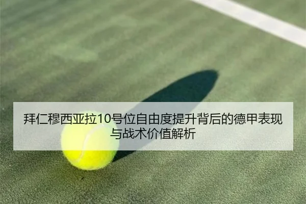 拜仁穆西亚拉10号位自由度提升背后的德甲表现与战术价值解析
