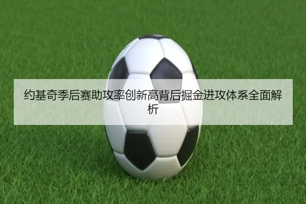 约基奇季后赛助攻率创新高背后掘金进攻体系全面解析