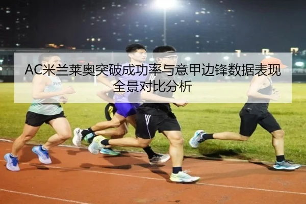 AC米兰莱奥突破成功率与意甲边锋数据表现全景对比分析