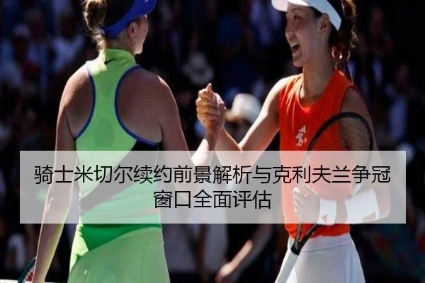 骑士米切尔续约前景解析与克利夫兰争冠窗口全面评估