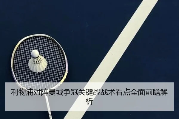 利物浦对阵曼城争冠关键战战术看点全面前瞻解析