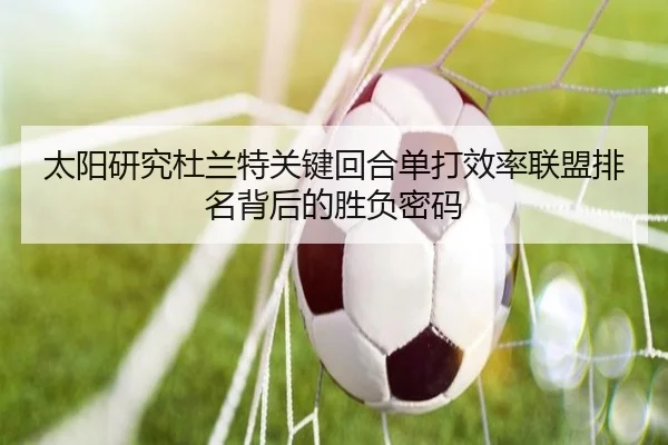 太阳研究杜兰特关键回合单打效率联盟排名背后的胜负密码