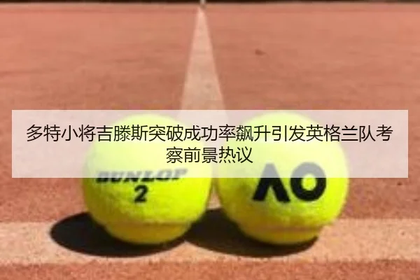 多特小将吉滕斯突破成功率飙升引发英格兰队考察前景热议
