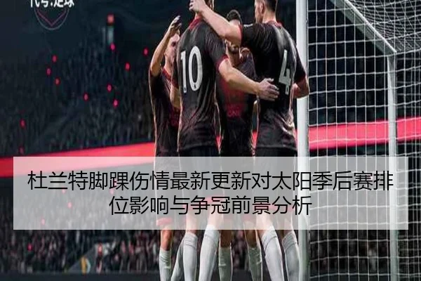杜兰特脚踝伤情最新更新对太阳季后赛排位影响与争冠前景分析