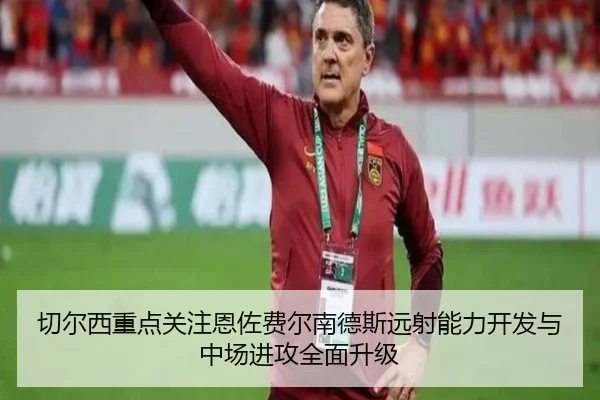 切尔西重点关注恩佐费尔南德斯远射能力开发与中场进攻全面升级
