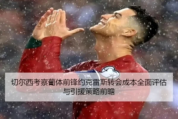 切尔西考察葡体前锋约克雷斯转会成本全面评估与引援策略前瞻