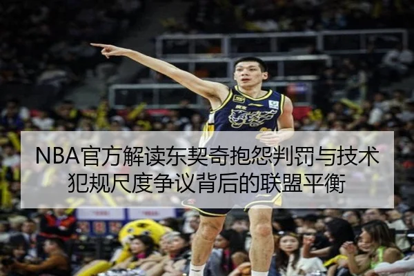 NBA官方解读东契奇抱怨判罚与技术犯规尺度争议背后的联盟平衡