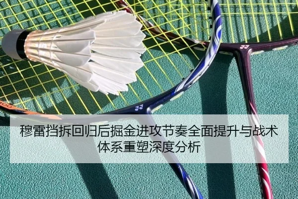 穆雷挡拆回归后掘金进攻节奏全面提升与战术体系重塑深度分析