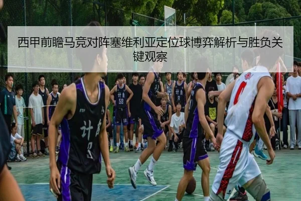 西甲前瞻马竞对阵塞维利亚定位球博弈解析与胜负关键观察
