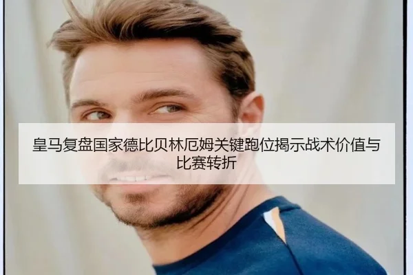 皇马复盘国家德比贝林厄姆关键跑位揭示战术价值与比赛转折