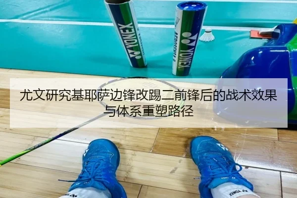 尤文研究基耶萨边锋改踢二前锋后的战术效果与体系重塑路径