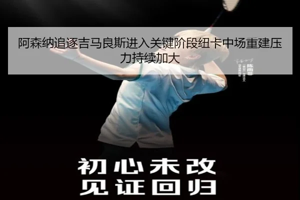 阿森纳追逐吉马良斯进入关键阶段纽卡中场重建压力持续加大