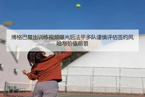 博格巴复出训练视频曝光后法甲多队谨慎评估签约风险与价值前景