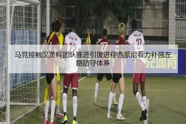 马竞接触汉茨科团队推进引援进程西蒙尼着力补强左路防守体系