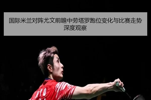 国际米兰对阵尤文前瞻中劳塔罗跑位变化与比赛走势深度观察